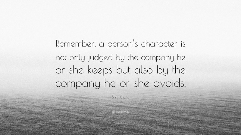 Shiv Khera Quote: “Remember, a person’s character is not only judged by the company he or she keeps but also by the company he or she avoids.”