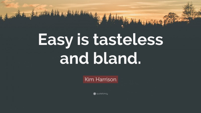 Kim Harrison Quote: “Easy is tasteless and bland.”