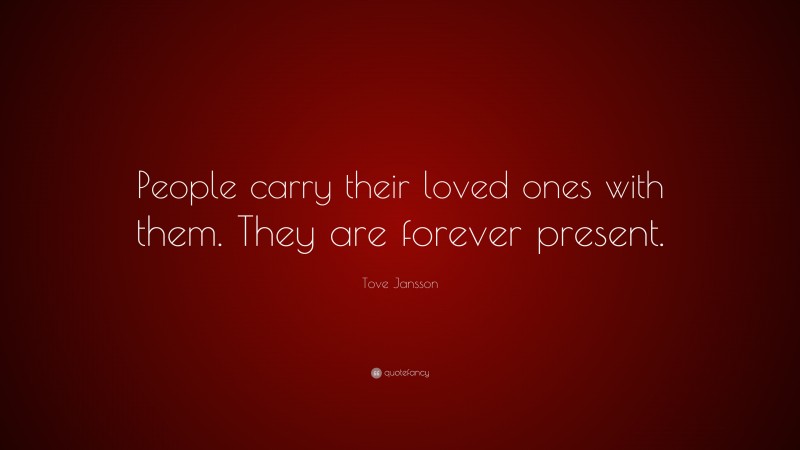 Tove Jansson Quote: “People carry their loved ones with them. They are forever present.”
