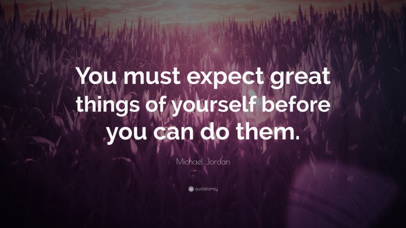 Michael Jordan Quote: “You must expect great things of yourself before you can do them.”