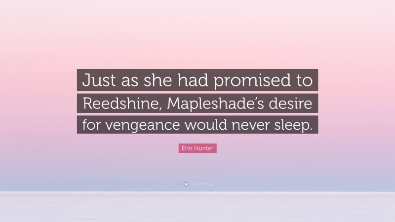 Erin Hunter Quote: “Just as she had promised to Reedshine, Mapleshade’s desire for vengeance would never sleep.”