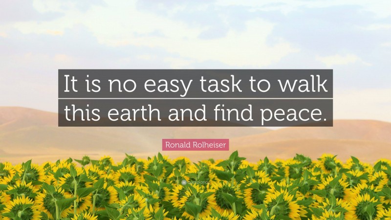 Ronald Rolheiser Quote: “It is no easy task to walk this earth and find peace.”