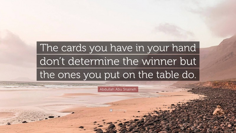 Abdullah Abu Snaineh Quote: “The cards you have in your hand don’t determine the winner but the ones you put on the table do.”