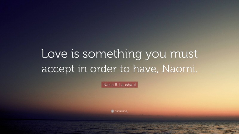 Nakia R. Laushaul Quote: “Love is something you must accept in order to have, Naomi.”