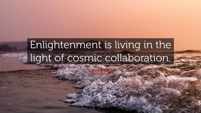 Amit Ray Quote: “Enlightenment is living in the light of cosmic collaboration.”