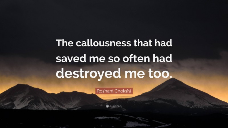 Roshani Chokshi Quote: “The callousness that had saved me so often had destroyed me too.”