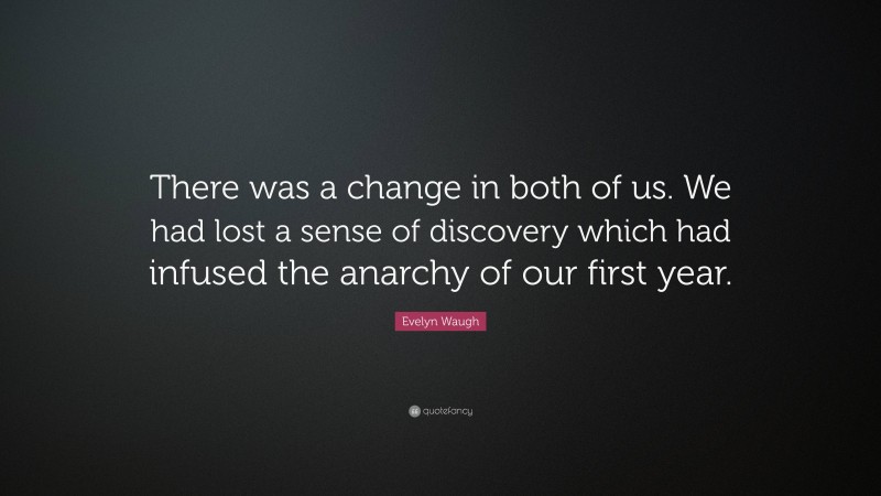 Evelyn Waugh Quote: “There was a change in both of us. We had lost a sense of discovery which had infused the anarchy of our first year.”