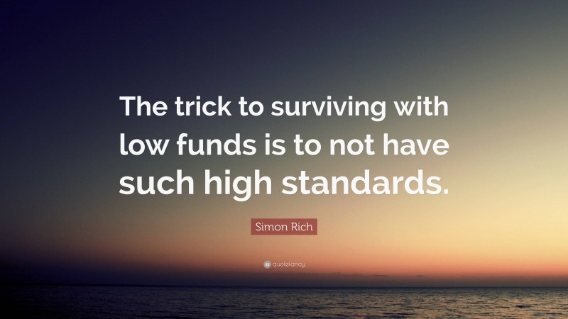 Simon Rich Quote: “The trick to surviving with low funds is to not have such high standards.”