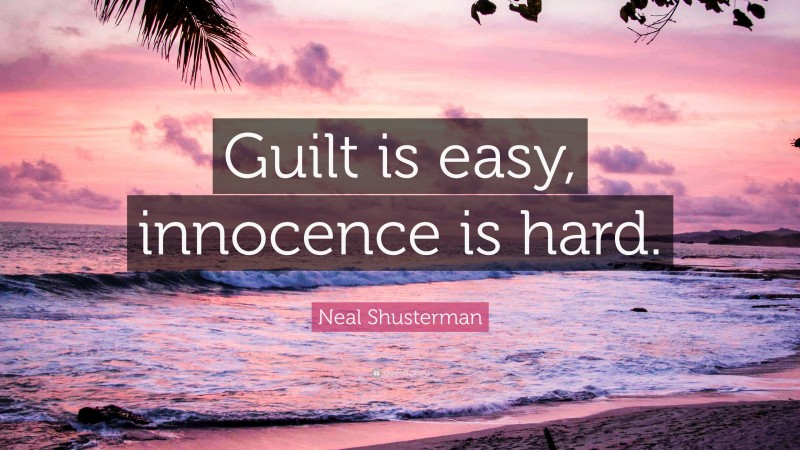 Neal Shusterman Quote: “Guilt is easy, innocence is hard.”