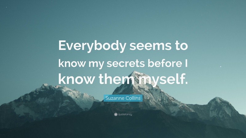 Suzanne Collins Quote: “Everybody seems to know my secrets before I know them myself.”