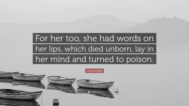 Cora Sandel Quote: “For her too, she had words on her lips, which died unborn, lay in her mind and turned to poison.”