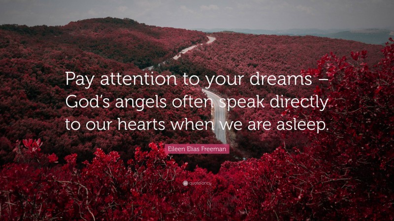 Eileen Elias Freeman Quote: “Pay attention to your dreams – God’s angels often speak directly to our hearts when we are asleep.”