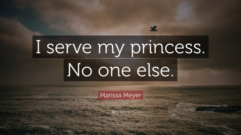 Marissa Meyer Quote: “I serve my princess. No one else.”