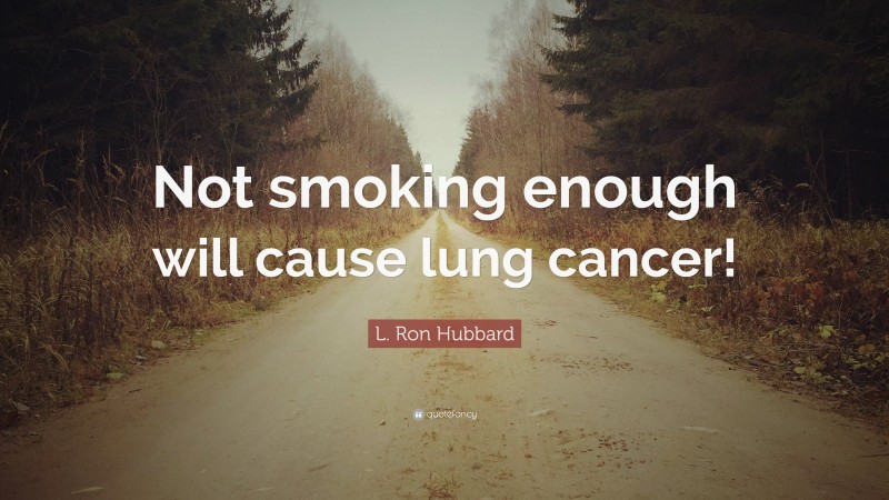 L. Ron Hubbard Quote: “Not smoking enough will cause lung cancer!”