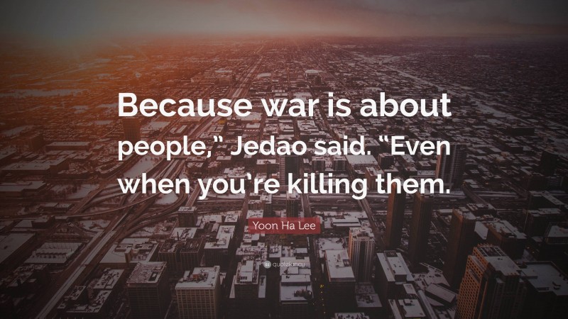 Yoon Ha Lee Quote: “Because war is about people,” Jedao said. “Even when you’re killing them.”