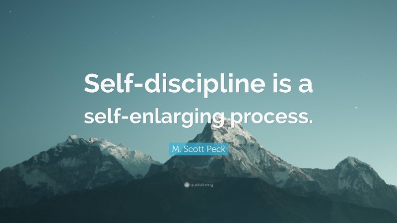 M. Scott Peck Quote: “Self-discipline is a self-enlarging process.”