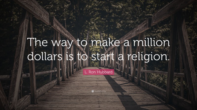 L. Ron Hubbard Quote: “The way to make a million dollars is to start a religion.”