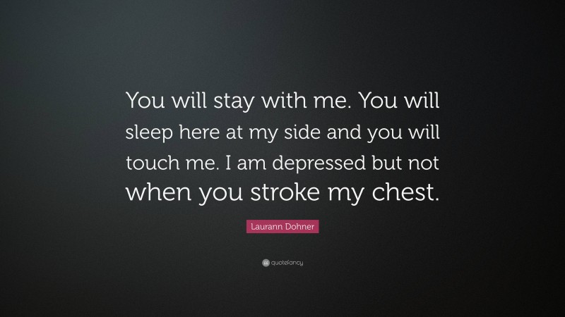 Laurann Dohner Quote: “You will stay with me. You will sleep here at my side and you will touch me. I am depressed but not when you stroke my chest.”