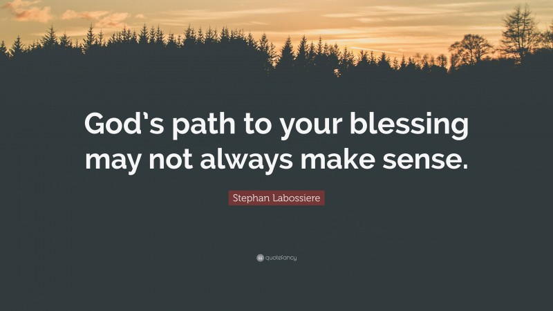 Stephan Labossiere Quote: “God’s path to your blessing may not always make sense.”