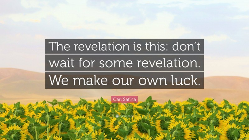 Carl Safina Quote: “The revelation is this: don’t wait for some revelation. We make our own luck.”