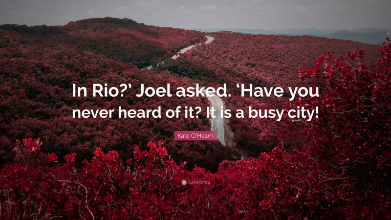 Kate O'Hearn Quote: “In Rio?’ Joel asked. ‘Have you never heard of it? It is a busy city!”