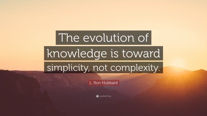 L. Ron Hubbard Quote: “The evolution of knowledge is toward simplicity, not complexity.”