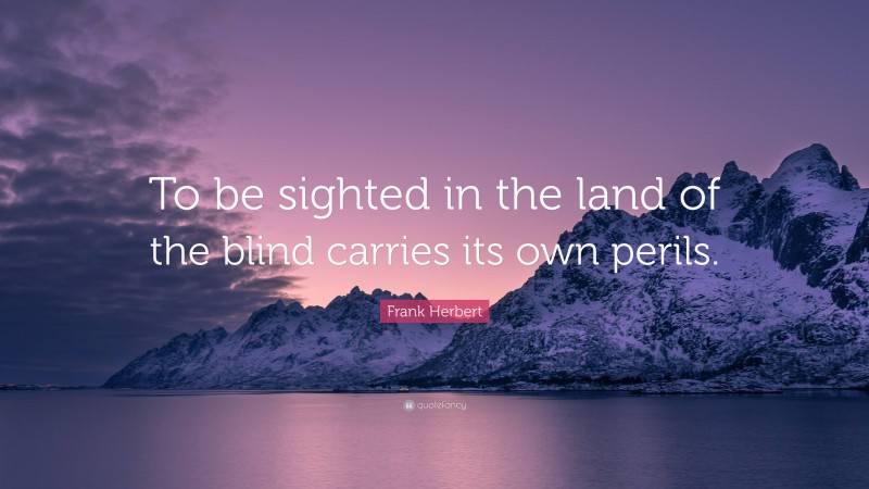 Frank Herbert Quote: “To be sighted in the land of the blind carries its own perils.”