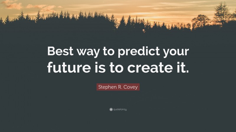 Stephen R. Covey Quote: “Best way to predict your future is to create it.”