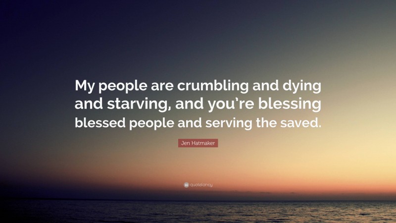 Jen Hatmaker Quote: “My people are crumbling and dying and starving, and you’re blessing blessed people and serving the saved.”