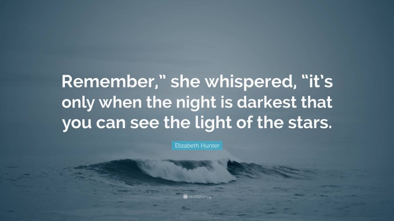 Elizabeth Hunter Quote: “Remember,” she whispered, “it’s only when the night is darkest that you can see the light of the stars.”