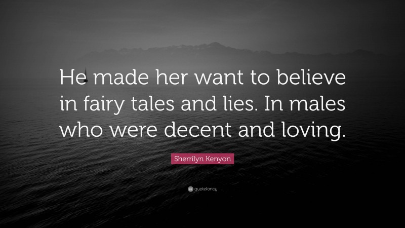 Sherrilyn Kenyon Quote: “He made her want to believe in fairy tales and lies. In males who were decent and loving.”
