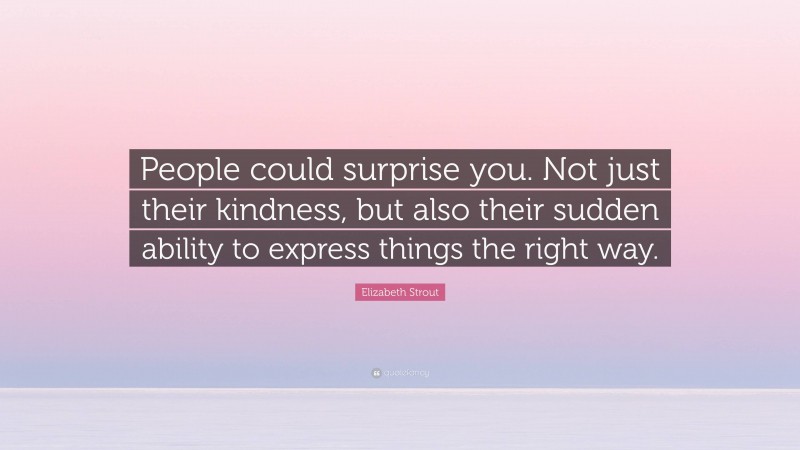 Elizabeth Strout Quote: “People could surprise you. Not just their kindness, but also their sudden ability to express things the right way.”