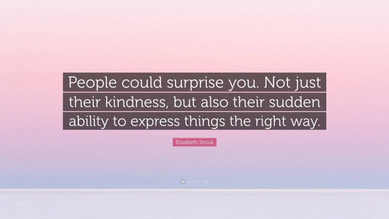 Elizabeth Strout Quote: “People could surprise you. Not just their kindness, but also their sudden ability to express things the right way.”
