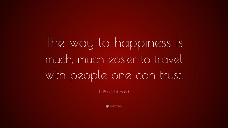 L. Ron Hubbard Quote: “The way to happiness is much, much easier to travel with people one can trust.”