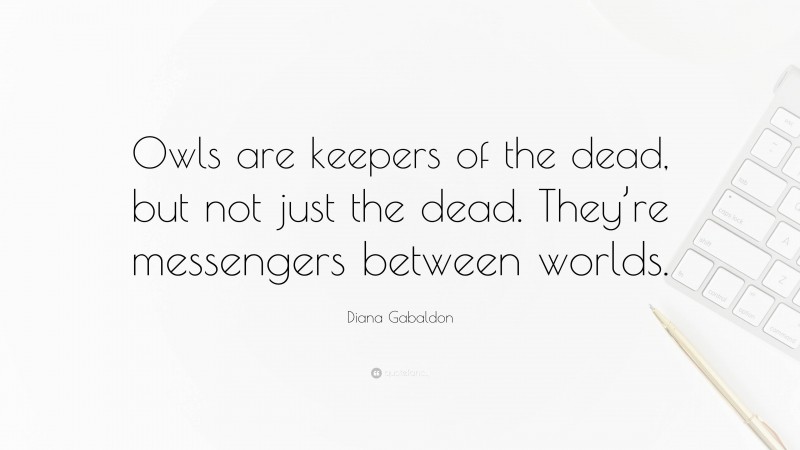 Diana Gabaldon Quote: “Owls are keepers of the dead, but not just the dead. They’re messengers between worlds.”