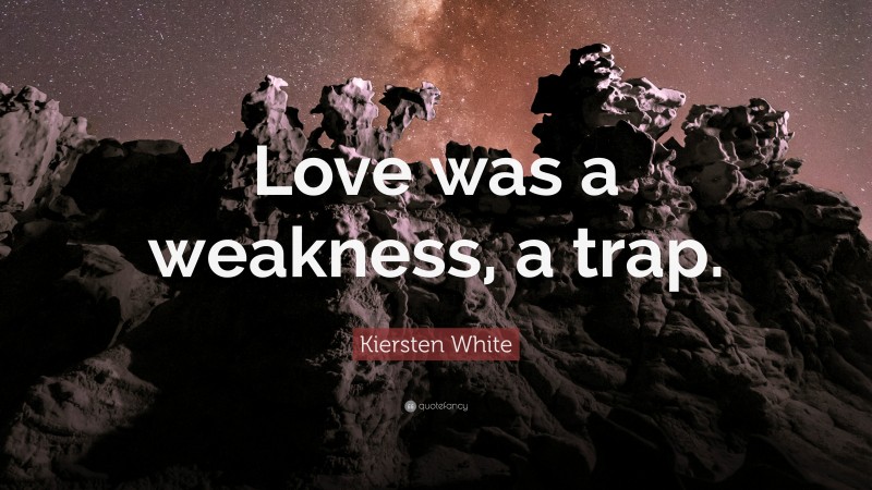 Kiersten White Quote: “Love was a weakness, a trap.”