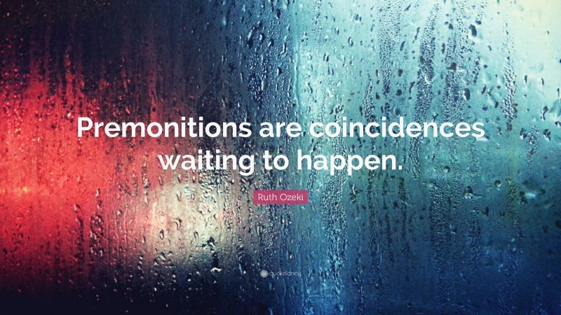 Ruth Ozeki Quote: “Premonitions are coincidences waiting to happen.”