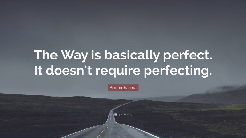 Bodhidharma Quote: “The Way is basically perfect. It doesn’t require perfecting.”