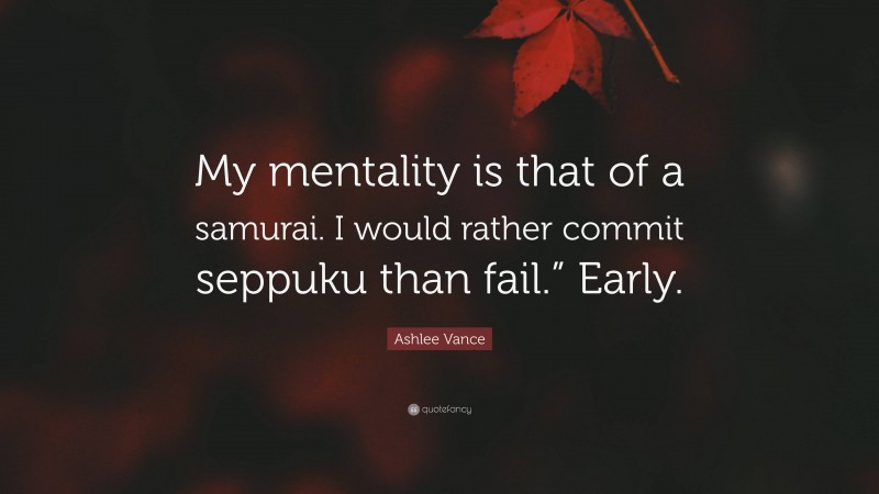 Ashlee Vance Quote: “My mentality is that of a samurai. I would rather commit seppuku than fail.” Early.”
