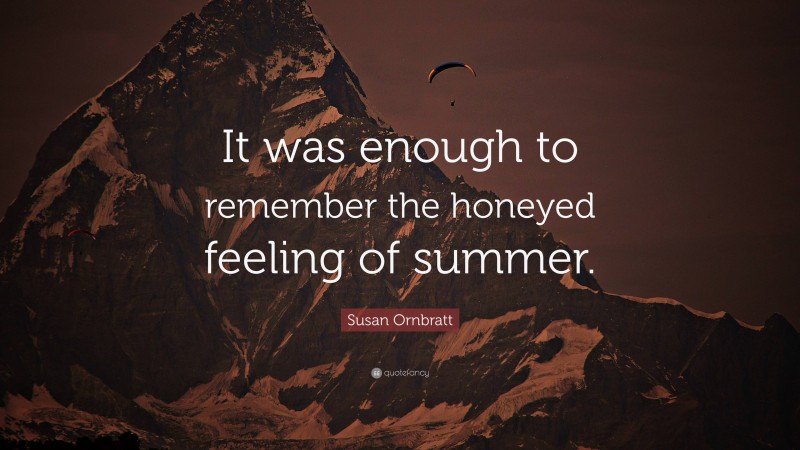 Susan Ornbratt Quote: “It was enough to remember the honeyed feeling of summer.”