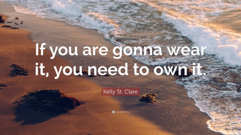 Kelly St. Clare Quote: “If you are gonna wear it, you need to own it.”
