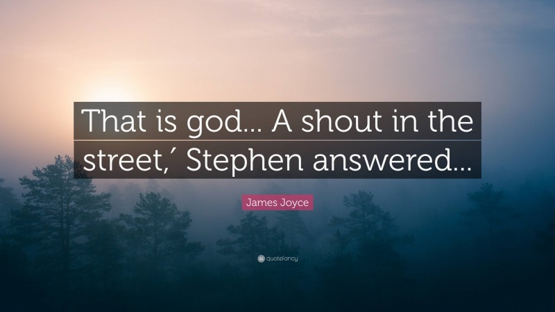 James Joyce Quote: “That is god... A shout in the street,′ Stephen answered...”