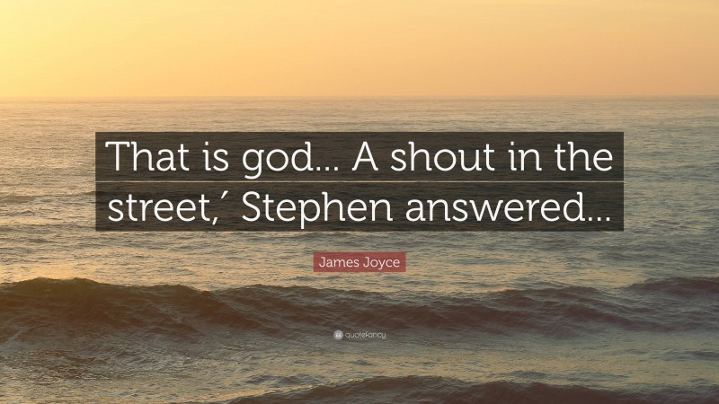 James Joyce Quote: “That is god... A shout in the street,′ Stephen answered...”