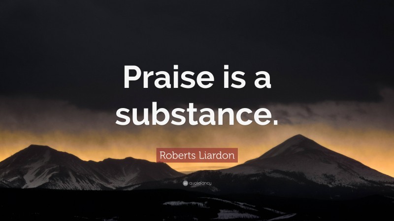 Roberts Liardon Quote: “Praise is a substance.”