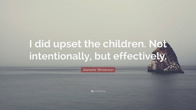 Jeanette Winterson Quote: “I did upset the children. Not intentionally, but effectively.”