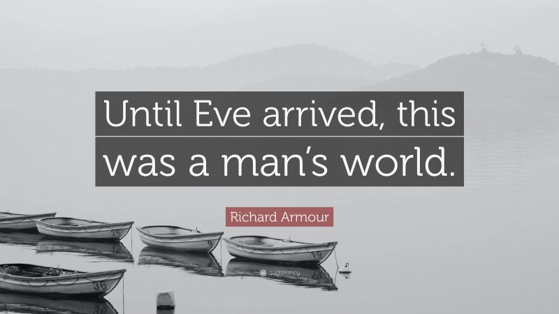 Richard Armour Quote: “Until Eve arrived, this was a man’s world.”