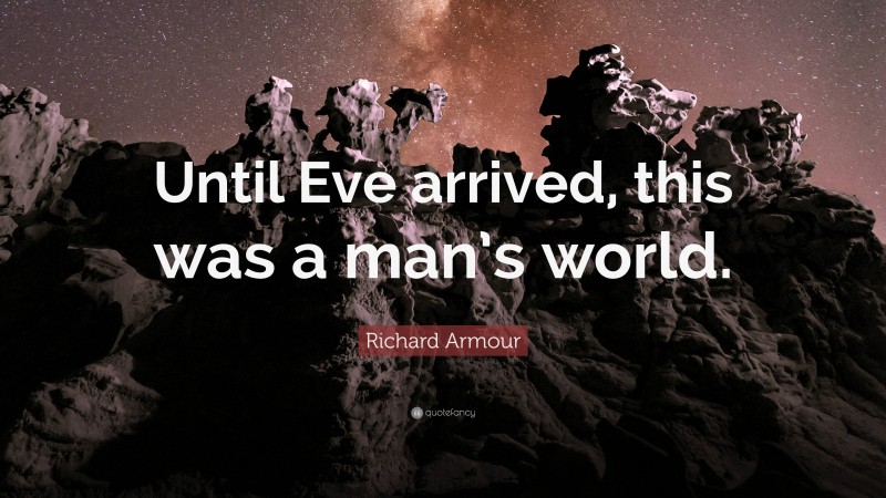 Richard Armour Quote: “Until Eve arrived, this was a man’s world.”