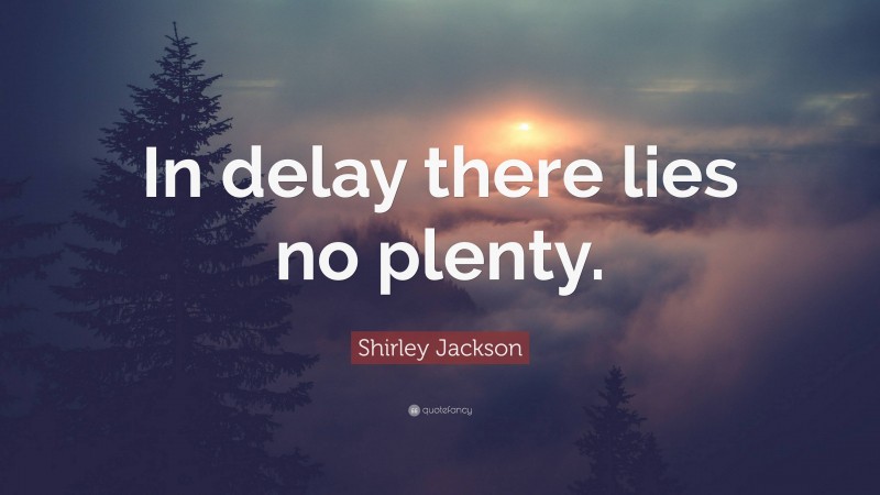 Shirley Jackson Quote: “In delay there lies no plenty.”