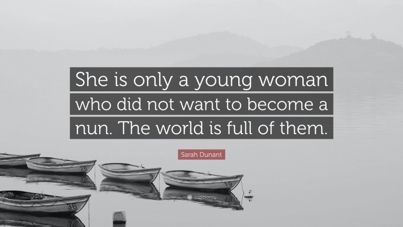 Sarah Dunant Quote: “She is only a young woman who did not want to become a nun. The world is full of them.”