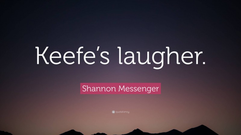 Shannon Messenger Quote: “Keefe’s laugher.”